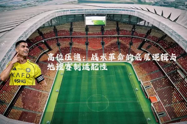高位压迫：战术革命的底层逻辑与地理赛制适配性