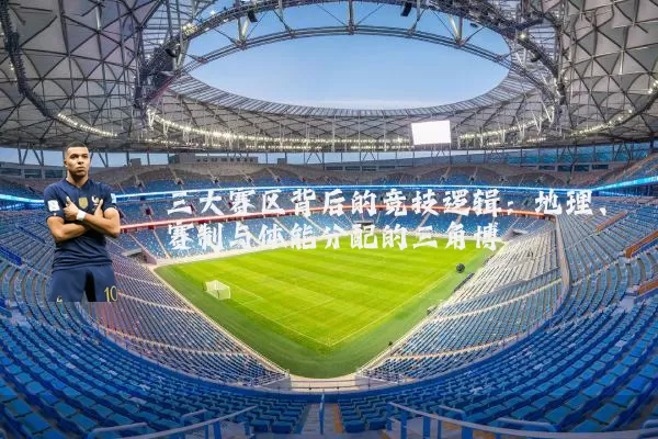 三大赛区背后的竞技逻辑：地理、赛制与体能分配的三角博弈