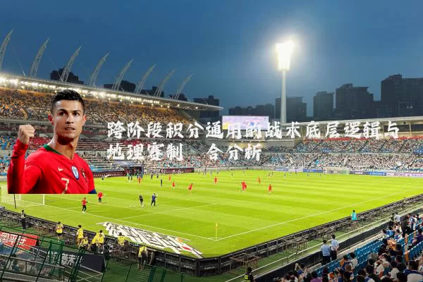 跨阶段积分通用的战术底层逻辑与地理赛制耦合分析