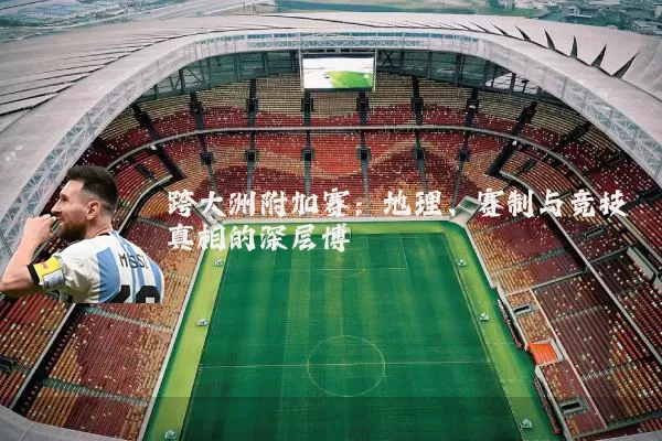 跨大洲附加赛:地理、赛制与竞技真相的深层博弈