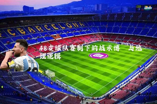 48支球队赛制下的战术博弈与地理逻辑