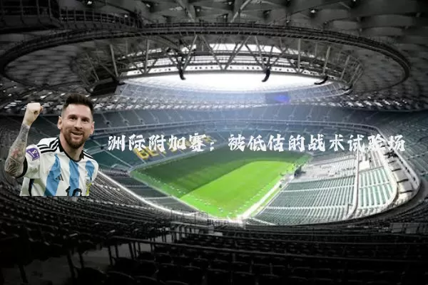 洲际附加赛：被低估的战术试验场