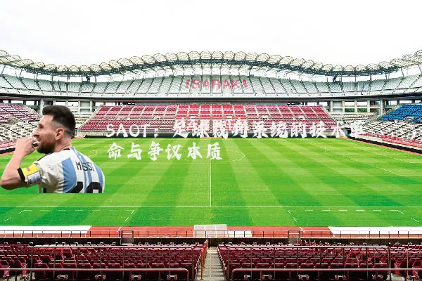 SAOT:足球裁判系统的技术革命与争议本质