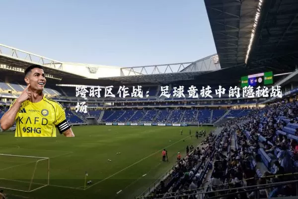 跨时区作战:足球竞技中的隐秘战场
