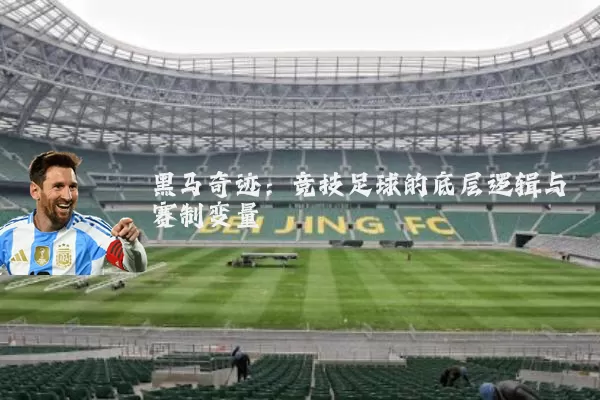 黑马奇迹:竞技足球的底层逻辑与赛制变量