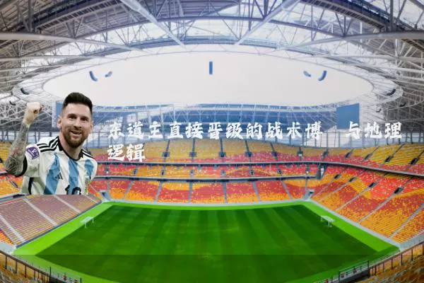 东道主直接晋级的战术博弈与地理逻辑