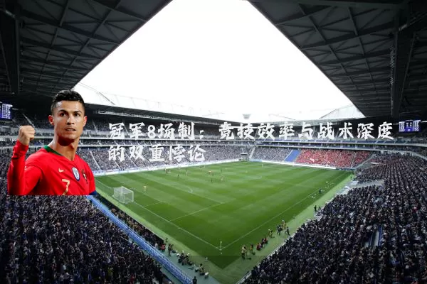 冠军8场制:竞技效率与战术深度的双重悖论