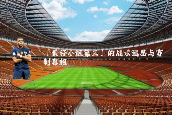 「最好小组第三」的战术迷思与赛制真相