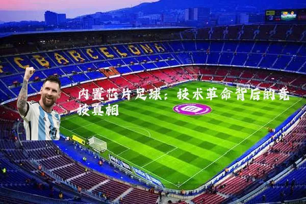 内置芯片足球:技术革命背后的竞技真相