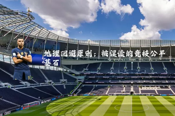 地理回避原则:被误读的竞技公平基石